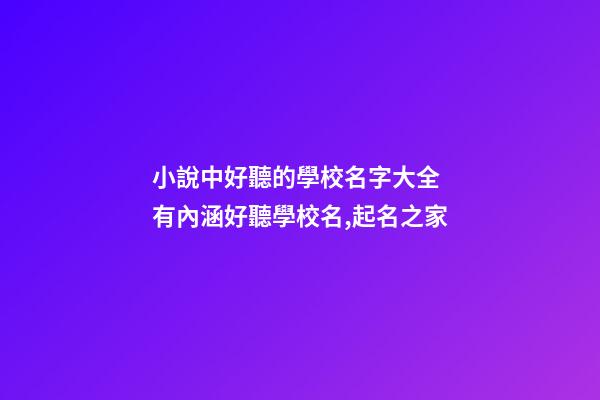小說中好聽的學校名字大全 有內涵好聽學校名,起名之家-第1張-店鋪起名-玄機派
